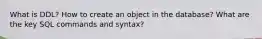 What is DDL? How to create an object in the database? What are the key SQL commands and syntax?