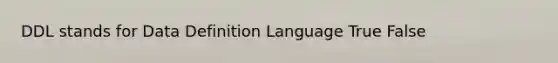 DDL stands for Data Definition Language True False