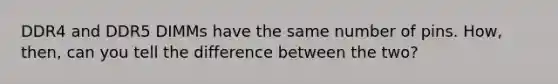 DDR4 and DDR5 DIMMs have the same number of pins. How, then, can you tell the difference between the two?