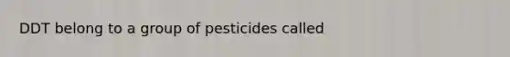 DDT belong to a group of pesticides called