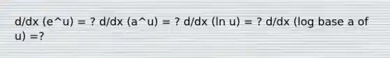 d/dx (e^u) = ? d/dx (a^u) = ? d/dx (ln u) = ? d/dx (log base a of u) =?