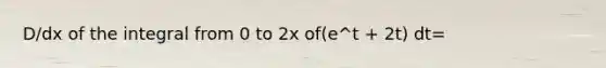 D/dx of the integral from 0 to 2x of(e^t + 2t) dt=