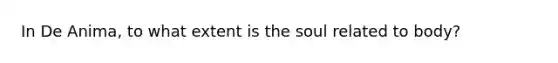 In De Anima, to what extent is the soul related to body?