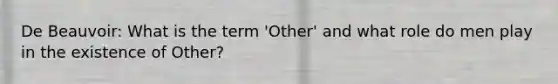 De Beauvoir: What is the term 'Other' and what role do men play in the existence of Other?