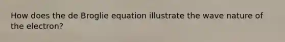 How does the de Broglie equation illustrate the wave nature of the electron?