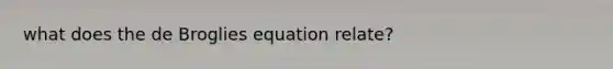 what does the de Broglies equation relate?