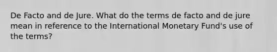 De Facto and de Jure. What do the terms de facto and de jure mean in reference to the International Monetary Fund's use of the terms?