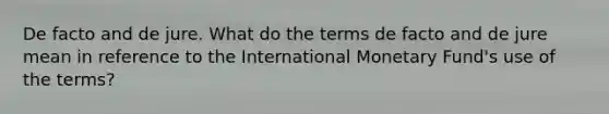 De facto and de jure. What do the terms de facto and de jure mean in reference to the International Monetary Fund's use of the terms?