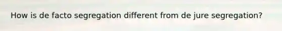 How is de facto segregation different from de jure segregation?