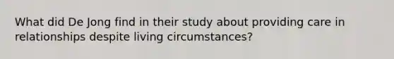 What did De Jong find in their study about providing care in relationships despite living circumstances?