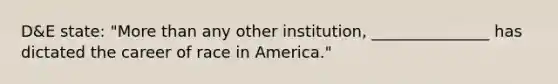 D&E state: "More than any other institution, _______________ has dictated the career of race in America."