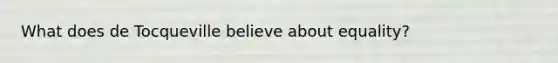 What does de Tocqueville believe about equality?
