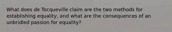 What does de Tocqueville claim are the two methods for establishing equality, and what are the consequences of an unbridled passion for equality?