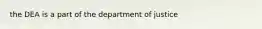 the DEA is a part of the department of justice