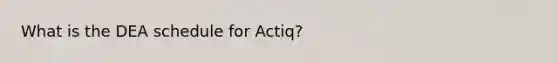 What is the DEA schedule for Actiq?