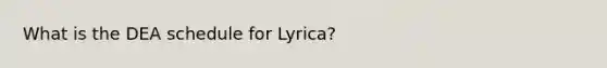 What is the DEA schedule for Lyrica?