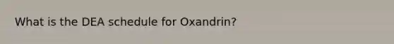 What is the DEA schedule for Oxandrin?