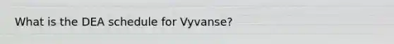 What is the DEA schedule for Vyvanse?