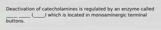 Deactivation of catecholamines is regulated by an enzyme called _____ _____ (_____) which is located in monoaminergic terminal buttons.