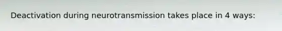 Deactivation during neurotransmission takes place in 4 ways: