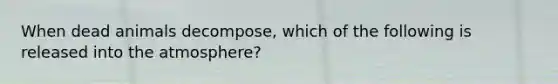 When dead animals decompose, which of the following is released into the atmosphere?