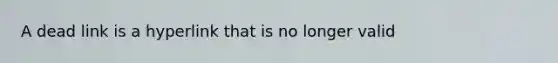 A dead link is a hyperlink that is no longer valid