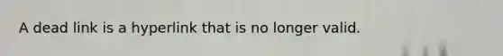 A dead link is a hyperlink that is no longer valid.