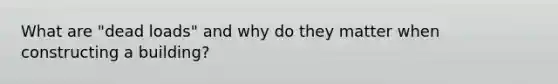 What are "dead loads" and why do they matter when constructing a building?
