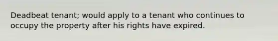 Deadbeat tenant; would apply to a tenant who continues to occupy the property after his rights have expired.