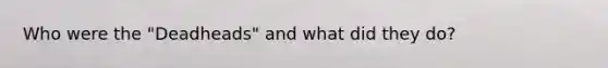 Who were the "Deadheads" and what did they do?