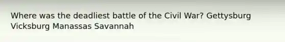 Where was the deadliest battle of the Civil War? Gettysburg Vicksburg Manassas Savannah