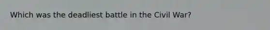 Which was the deadliest battle in the Civil War?