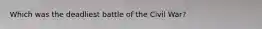 Which was the deadliest battle of the Civil War?