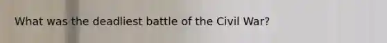 What was the deadliest battle of the Civil War?