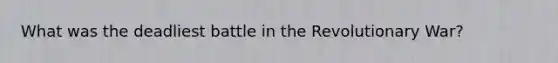 What was the deadliest battle in the Revolutionary War?