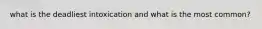 what is the deadliest intoxication and what is the most common?