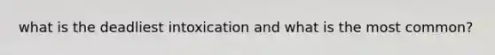 what is the deadliest intoxication and what is the most common?