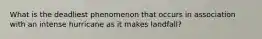 What is the deadliest phenomenon that occurs in association with an intense hurricane as it makes landfall?