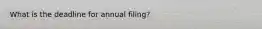 What is the deadline for annual filing?