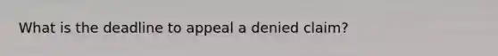 What is the deadline to appeal a denied claim?