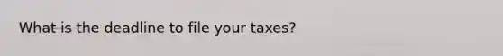 What is the deadline to file your taxes?