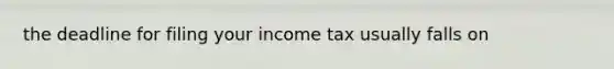 the deadline for filing your income tax usually falls on