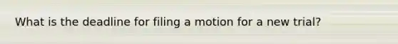 What is the deadline for filing a motion for a new trial?