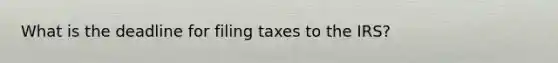 What is the deadline for filing taxes to the IRS?