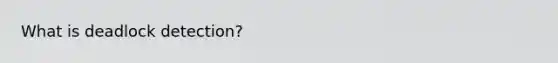 What is deadlock detection?