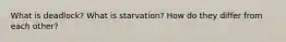 What is deadlock? What is starvation? How do they differ from each other?