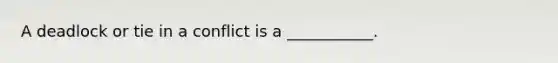 A deadlock or tie in a conflict is a ___________.