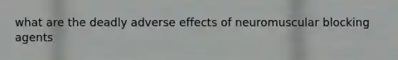 what are the deadly adverse effects of neuromuscular blocking agents