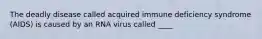 The deadly disease called acquired immune deficiency syndrome (AIDS) is caused by an RNA virus called ____