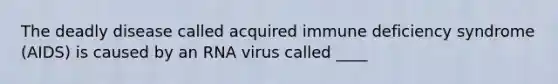 The deadly disease called acquired immune deficiency syndrome (AIDS) is caused by an RNA virus called ____